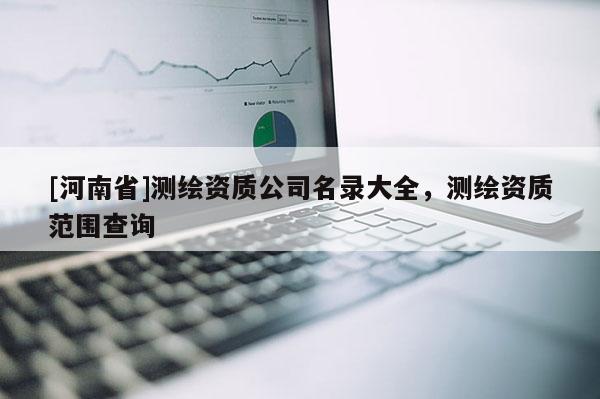 [河南省]测绘资质公司名录大全，测绘资质范围查询