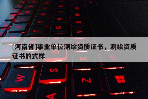 [河南省]事业单位测绘资质证书，测绘资质证书的式样