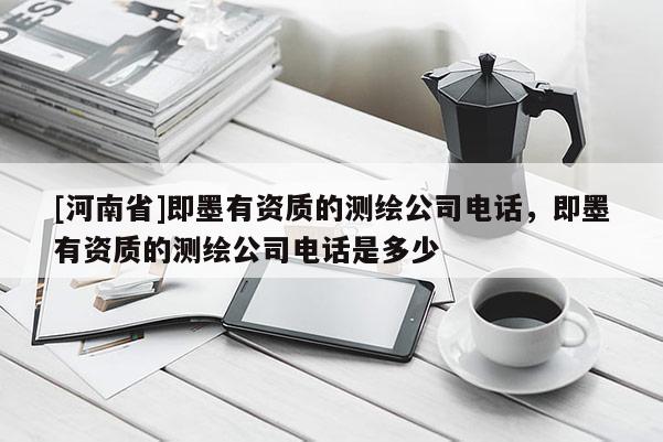 [河南省]即墨有资质的测绘公司电话，即墨有资质的测绘公司电话是多少