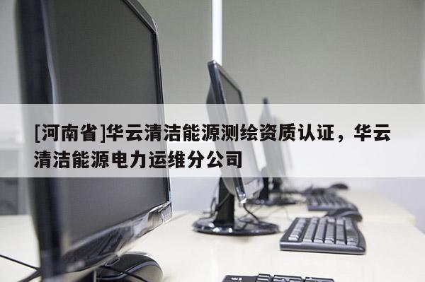 [河南省]华云清洁能源测绘资质认证，华云清洁能源电力运维分公司