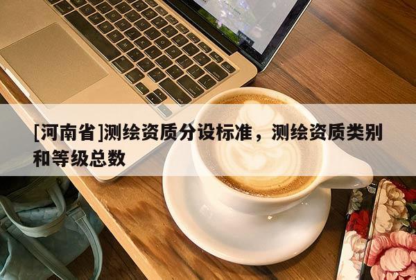 [河南省]测绘资质分设标准，测绘资质类别和等级总数