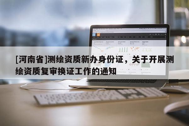 [河南省]测绘资质新办身份证，关于开展测绘资质复审换证工作的通知