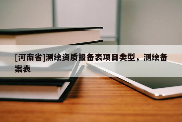 [河南省]测绘资质报备表项目类型，测绘备案表