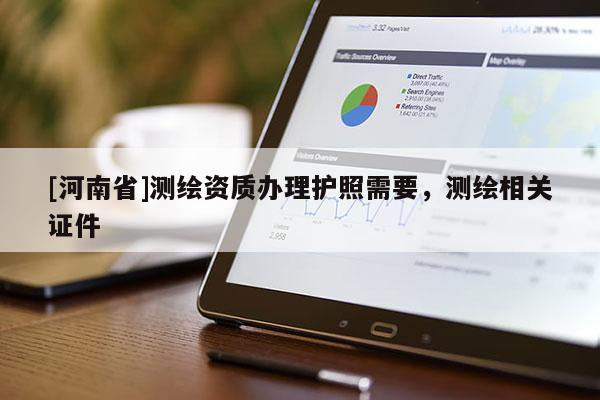 [河南省]测绘资质办理护照需要，测绘相关证件