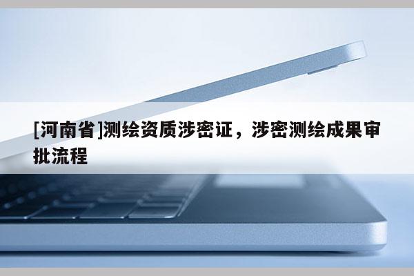 [河南省]测绘资质涉密证，涉密测绘成果审批流程