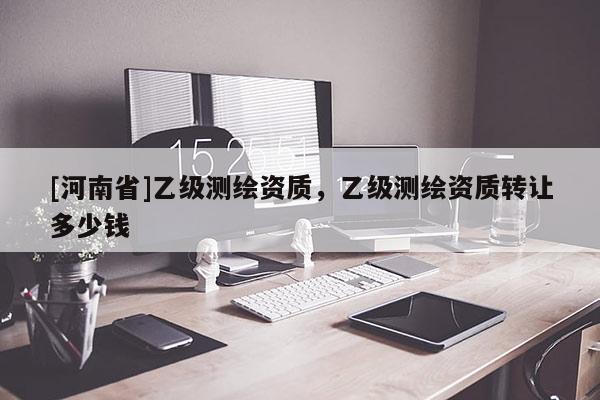 [河南省]乙级测绘资质，乙级测绘资质转让多少钱