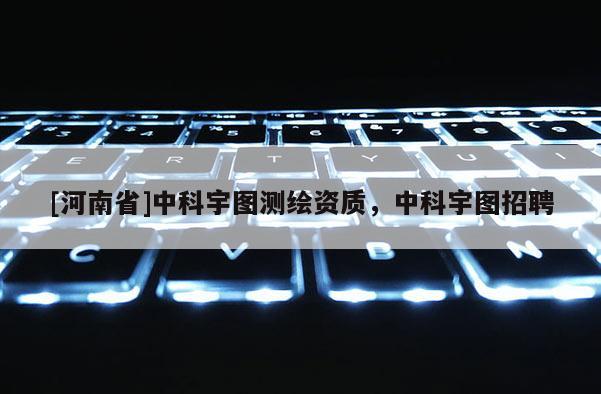 [河南省]中科宇图测绘资质，中科宇图招聘