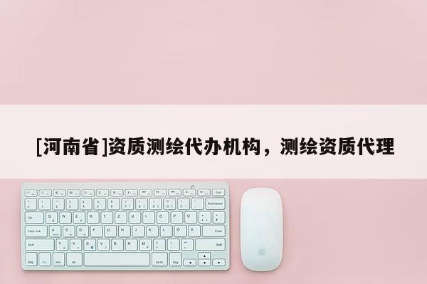 [河南省]资质测绘代办机构，测绘资质代理