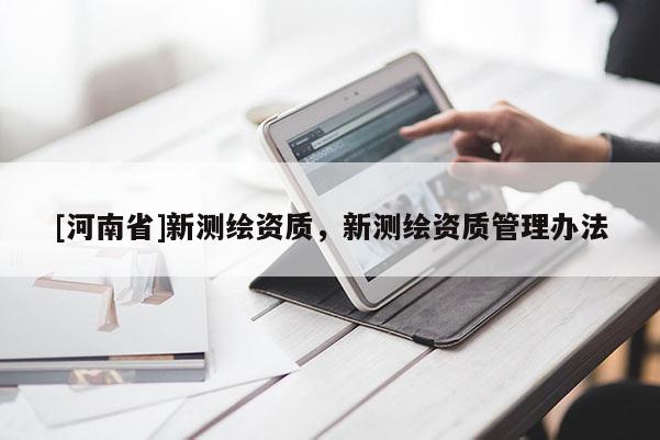 [河南省]新测绘资质，新测绘资质管理办法