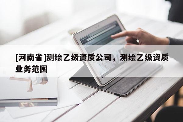 [河南省]测绘乙级资质公司，测绘乙级资质业务范围