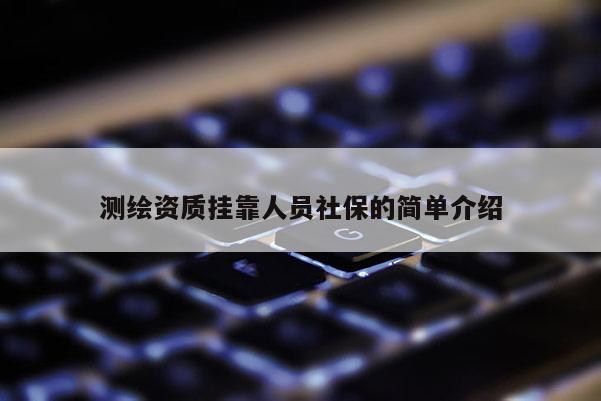 测绘资质挂靠人员社保的简单介绍