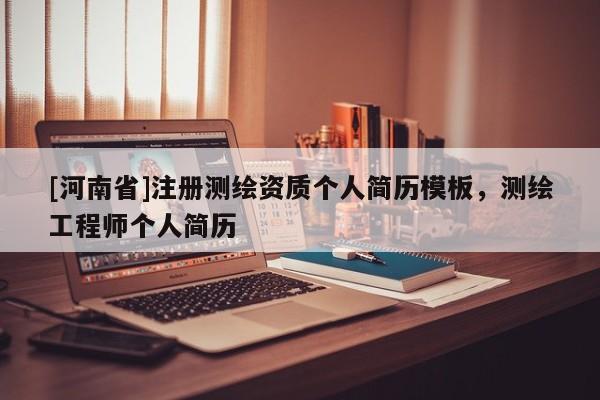 [河南省]注册测绘资质个人简历模板，测绘工程师个人简历
