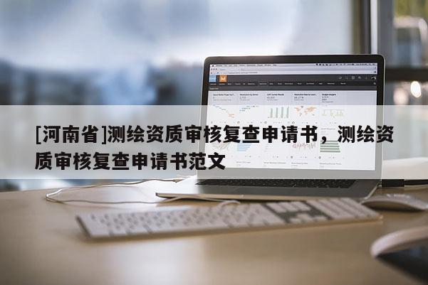 [河南省]测绘资质审核复查申请书，测绘资质审核复查申请书范文