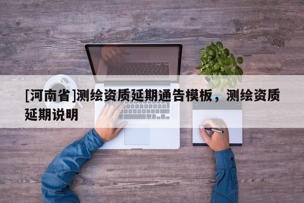 [河南省]测绘资质延期通告模板，测绘资质延期说明