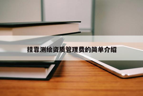 挂靠测绘资质管理费的简单介绍