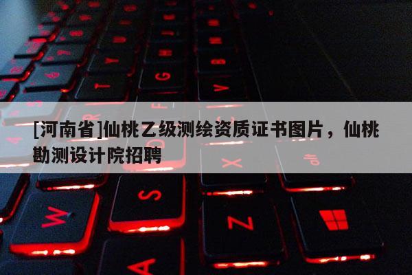 [河南省]仙桃乙级测绘资质证书图片，仙桃勘测设计院 *** 