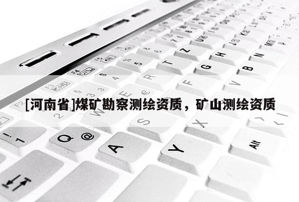 [河南省]煤矿勘察测绘资质，矿山测绘资质