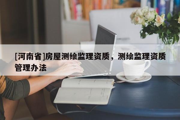 [河南省]房屋测绘监理资质，测绘监理资质管理办法