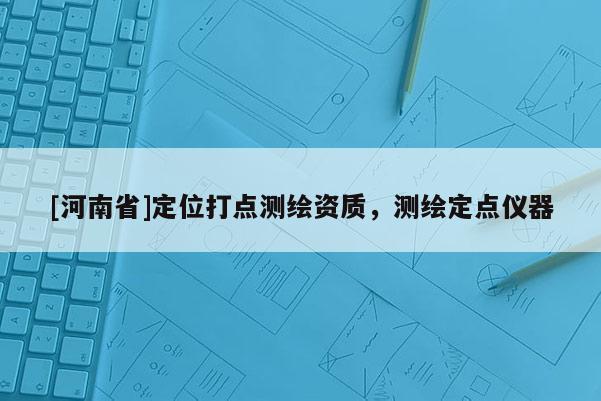[河南省]定位打点测绘资质，测绘定点仪器