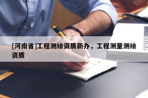 [河南省]工程测绘资质新办，工程测量测绘资质