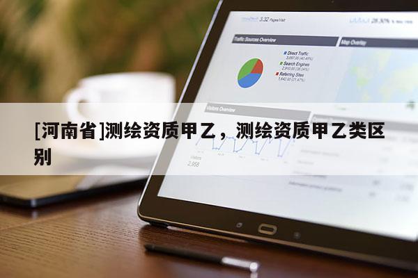 [河南省]测绘资质甲乙，测绘资质甲乙类区别