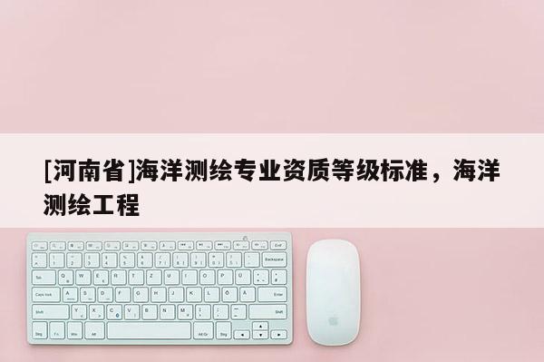 [河南省]海洋测绘专业资质等级标准，海洋测绘工程