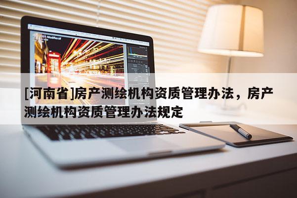 [河南省]房产测绘机构资质管理办法，房产测绘机构资质管理办法规定