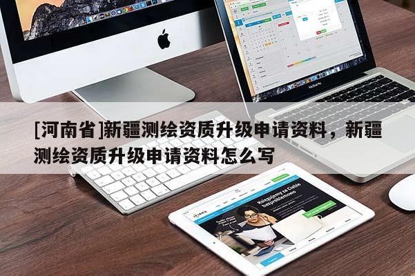 [河南省]新疆测绘资质升级申请资料，新疆测绘资质升级申请资料怎么写