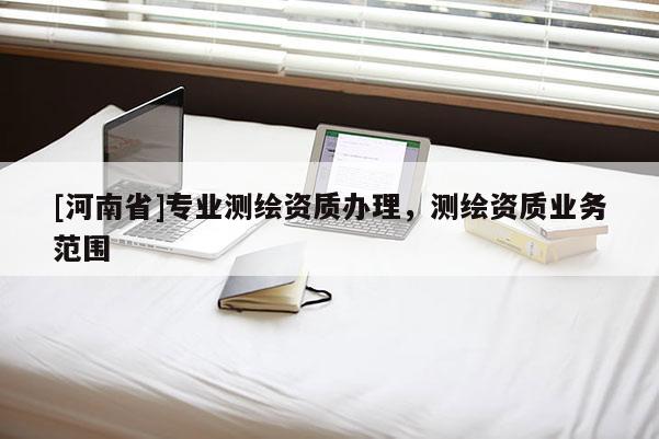 [河南省]专业测绘资质办理，测绘资质业务范围
