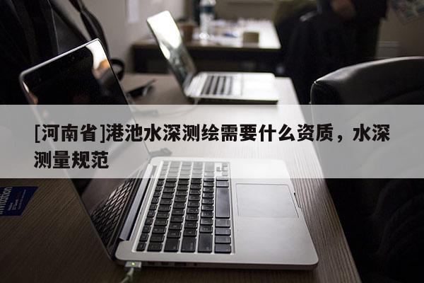 [河南省]港池水深测绘需要什么资质，水深测量规范