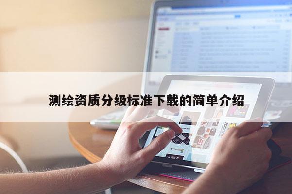 测绘资质分级标准下载的简单介绍