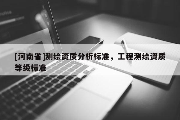 [河南省]测绘资质分析标准，工程测绘资质等级标准