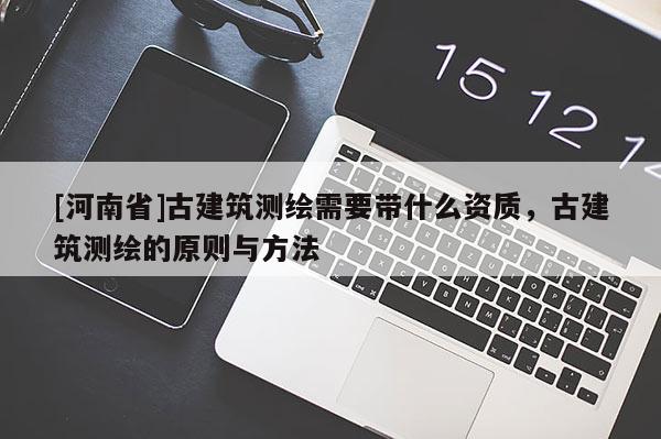 [河南省]古建筑测绘需要带什么资质，古建筑测绘的原则与方法