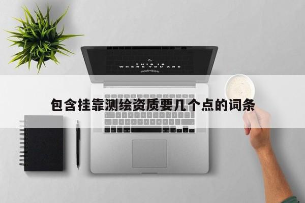 包含挂靠测绘资质要几个点的词条