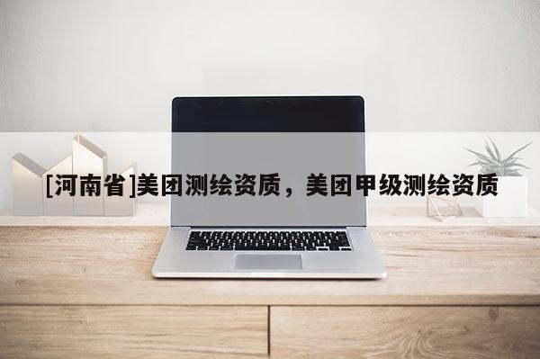 [河南省]美团测绘资质，美团甲级测绘资质