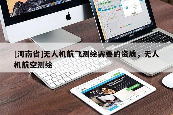 [河南省]无人机航飞测绘需要的资质，无人机航空测绘