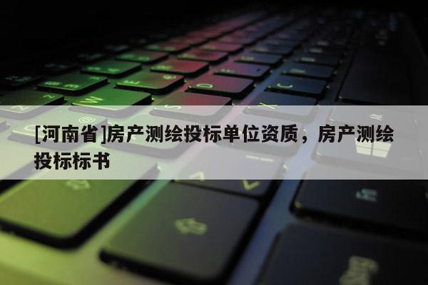 [河南省]房产测绘投标单位资质，房产测绘投标标书