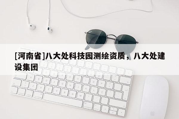 [河南省]八大处科技园测绘资质，八大处建设集团