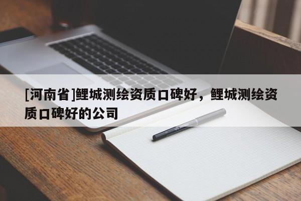 [河南省]鲤城测绘资质口碑好，鲤城测绘资质口碑好的公司