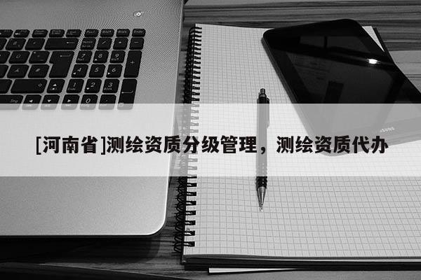 [河南省]测绘资质分级管理，测绘资质代办