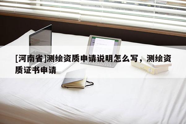 [河南省]测绘资质申请说明怎么写，测绘资质证书申请