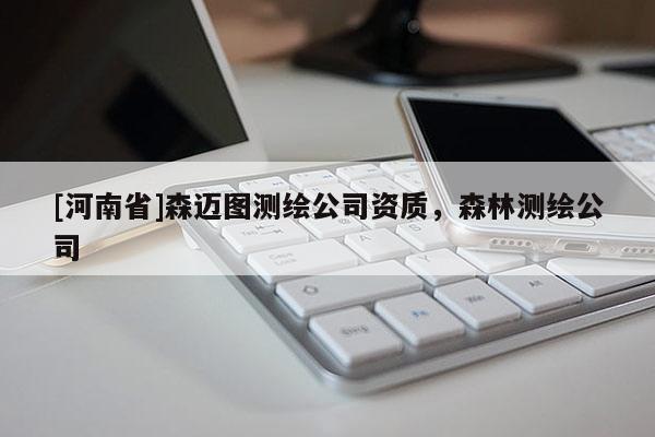 [河南省]森迈图测绘公司资质，森林测绘公司