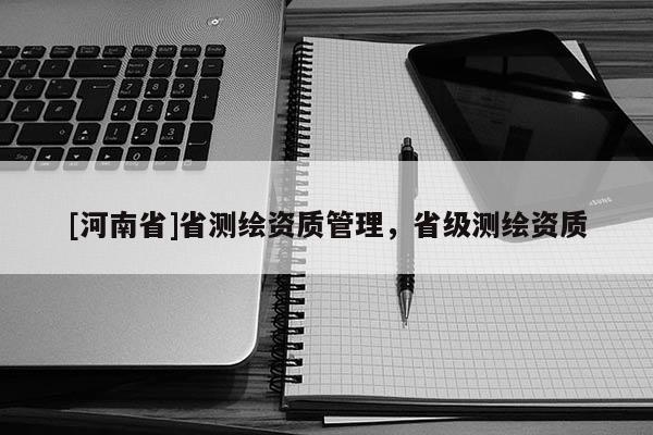 [河南省]省测绘资质管理，省级测绘资质