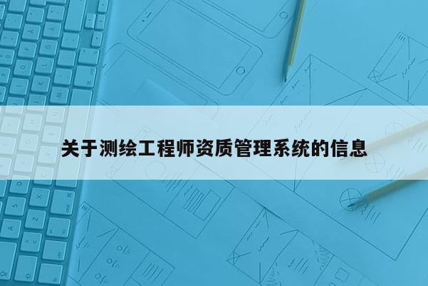 关于测绘工程师资质管理系统的信息