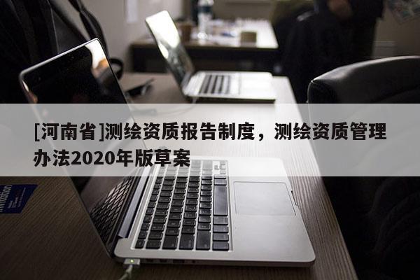 [河南省]测绘资质报告制度，测绘资质管理办法2020年版草案