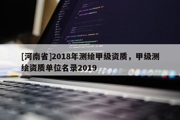 [河南省]2018年测绘甲级资质，甲级测绘资质单位名录2019