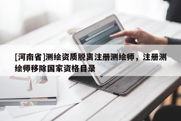 [河南省]测绘资质脱离注册测绘师，注册测绘师移除国家资格目录