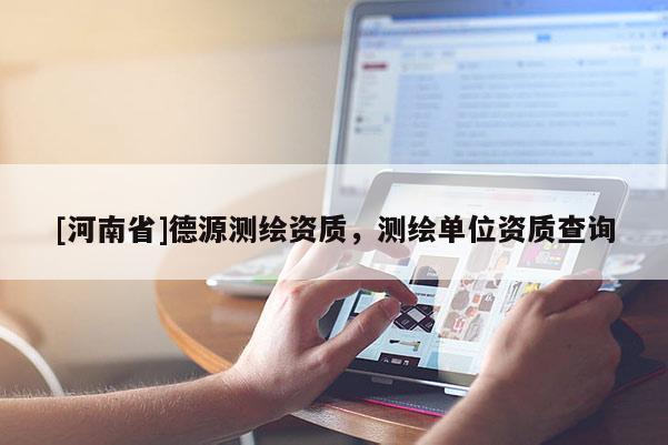 [河南省]德源测绘资质，测绘单位资质查询