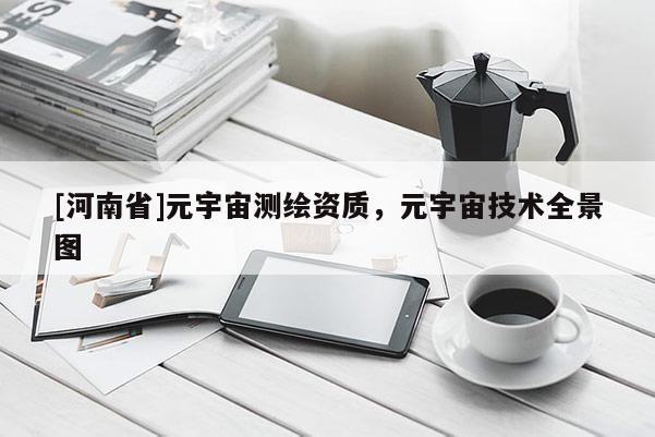 [河南省]元宇宙测绘资质，元宇宙技术全景图