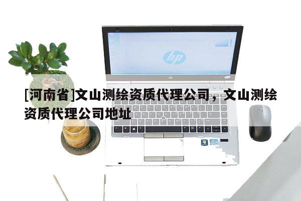 [河南省]文山测绘资质 *** 公司，文山测绘资质 *** 公司地址